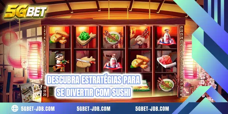 Descubra estratégias para se divertir com Sushi