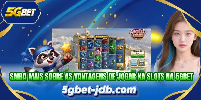 Saiba mais sobre as vantagens de jogar KA Slots na 5GBET