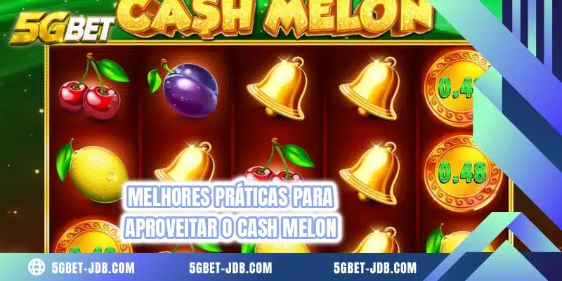 Melhores práticas para aproveitar o Cash Melon